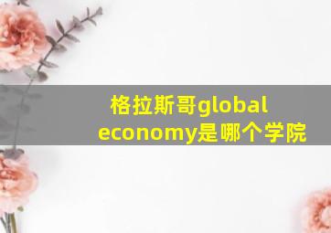 格拉斯哥global economy是哪个学院